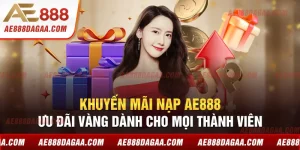 Khuyến Mãi Nạp AE888 - Ưu Đãi Vàng Dành Cho Mọi Thành Viên
