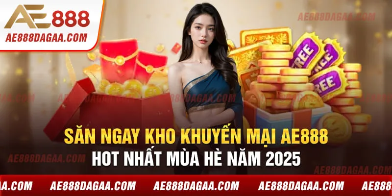 Săn ngay kho khuyến mại AE888 hot nhất mùa hè năm 2025
