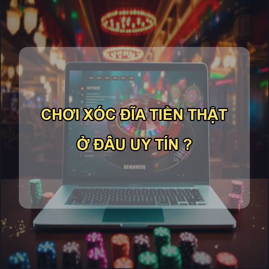 Chơi xóc đĩa tiền thật ở đâu uy tín