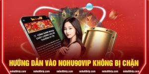 Hướng dẫn vào Nohu90 không bị chặn theo đường link mới nhất