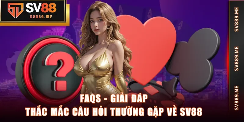 FAQs - Giải đáp thắc mắc câu hỏi thường gặp về SV88