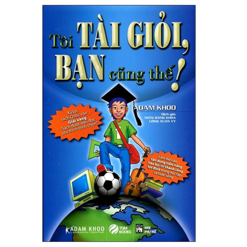 Tôi Tài Giỏi - Bạn Cũng Thế – Adam Khoo
