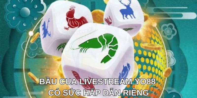 Bầu cua livestream YO88 có sức hấp dẫn riêng
